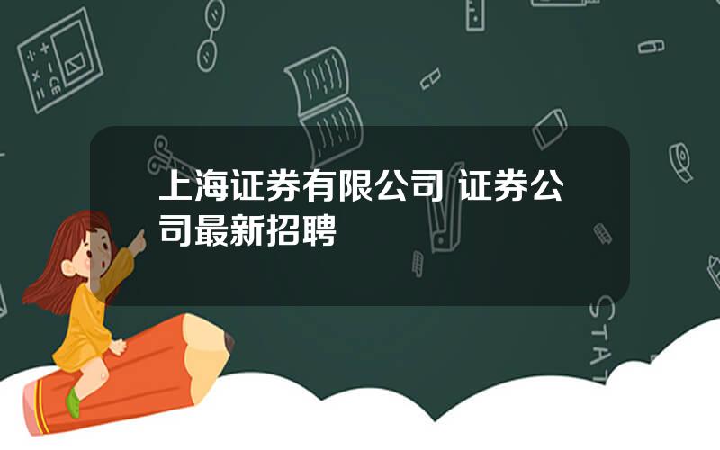 上海证券有限公司 证券公司最新招聘